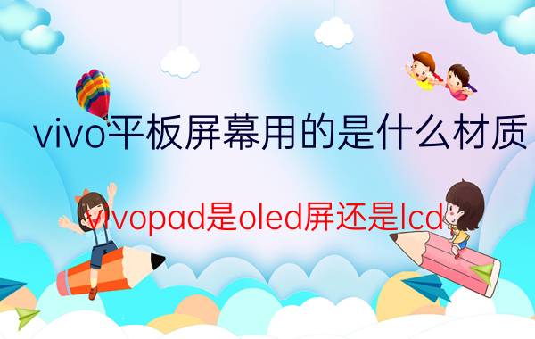 vivo平板屏幕用的是什么材质 vivopad是oled屏还是lcd？